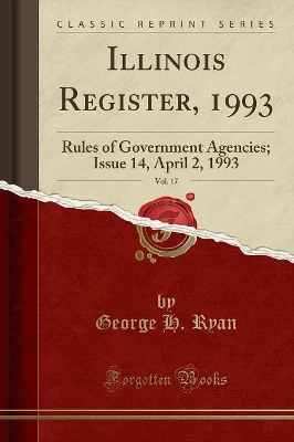 Illinois Register, 1993, Vol. 17: Rules of Government Agencies; Issue 14, April 2, 1993 (Classic Reprint) book
