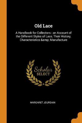 Old Lace: A Handbook for Collectors: An Account of the Different Styles of Lace, Their History, Characteristics & Manufacture by Margaret Jourdain