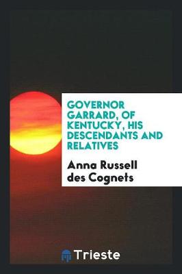 Governor Garrard, of Kentucky, His Descendants and Relatives by Anna Russell Des Cognets