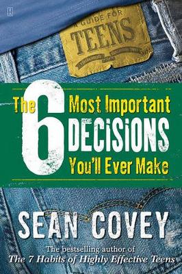 The 6 Most Important Decisions You'll Ever Make: A Guide For Teens by Sean Covey