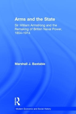 Arms and the State: Sir William Armstrong and the Remaking of British Naval Power, 1854–1914 book