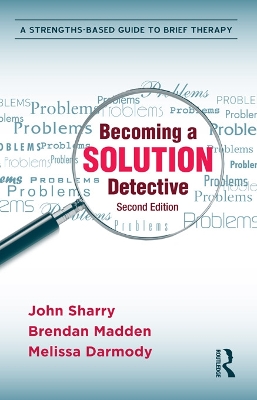 Becoming a Solution Detective: A Strengths-Based Guide to Brief Therapy by John Sharry