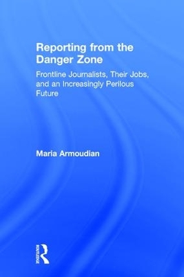 Reporting from the Danger Zone: Frontline Journalists, Their Jobs, and an Increasingly Perilous Future book