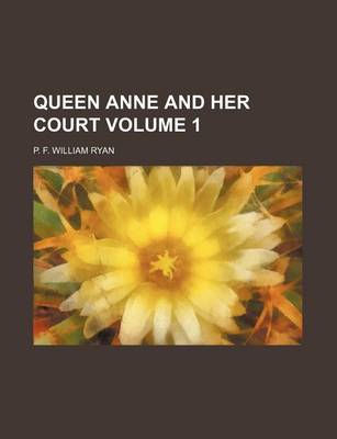 Queen Anne and Her Court Volume 1 by P F William Ryan