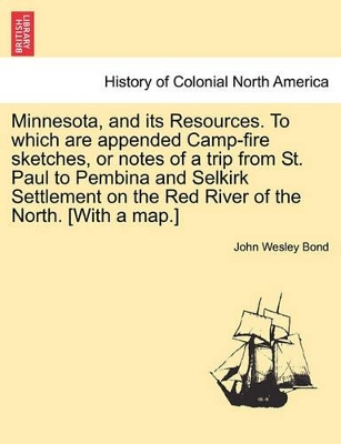 Minnesota, and Its Resources. to Which Are Appended Camp-Fire Sketches, or Notes of a Trip from St. Paul to Pembina and Selkirk Settlement on the Red River of the North. [With a Map.] book