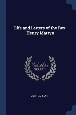 Life and Letters of the REV. Henry Martyn by John Sargent