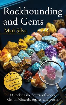 Rockhounding and Gems: Unlocking the Secrets of Rocks, Gems, Minerals, Agates, and Fossils for Enthusiasts and Beginners book