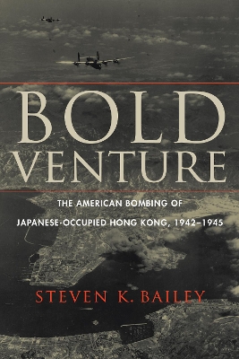 Bold Venture: The American Bombing of Japanese-Occupied Hong Kong, 1942–1945 by Steven K Bailey