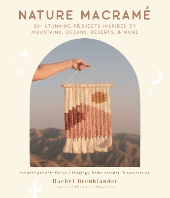 Nature Macramé: 20+ Stunning Projects Inspired by Mountains, Oceans, Deserts, & More book