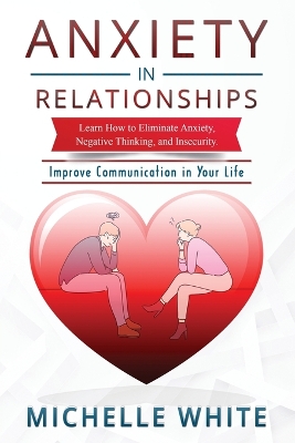 Anxiety in Relationships: Learn How to Eliminate Anxiety, Negative Thinking, and Insecurity Improve Communication in Your Life book