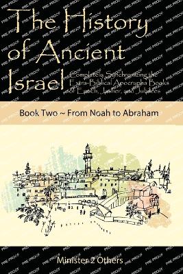 The History of Ancient Israel: Completely Synchronizing the Extra-Biblical Apocrypha Books of Enoch, Jasher, and Jubilees: Book 2 From Noah to Abraham book