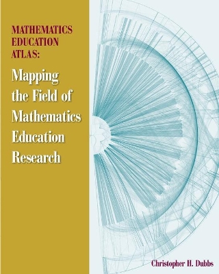 Mathematics Education Atlas: Mapping the Field of Mathematics Education Research by Christopher H Dubbs