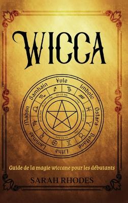 Wicca: Guide de la magie wiccane pour les débutants by Sarah Rhodes