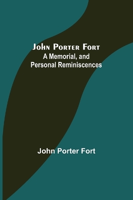 John Porter Fort: A Memorial, and Personal Reminiscences by John Porter Fort