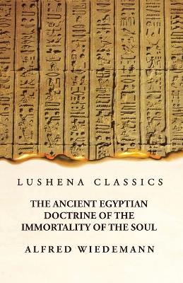 The Ancient Egyptian Doctrine of the Immortality of the Soul by Alfred Wiedemann