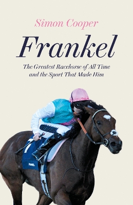 Frankel: The Greatest Racehorse of All Time and the Sport That Made Him by Simon Cooper