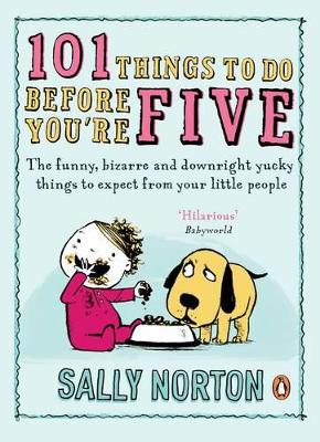 101 Things to Do Before You're Five: The Funny, Bizarre and Downright Yucky Things to Expect from Your Little People by Sally Norton