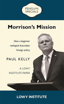 Morrison's Mission: A Lowy Institute Paper: Penguin Special: How a beginner reshaped Australian foreign policy book