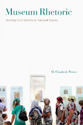 Museum Rhetoric: Building Civic Identity in National Spaces by M. Elizabeth Weiser