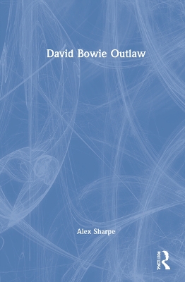 David Bowie Outlaw: Essays on Difference, Authenticity, Ethics, Art & Love by Alex Sharpe