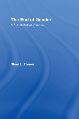 The The End of Gender: A Psychological Autopsy by Shari L. Thurer