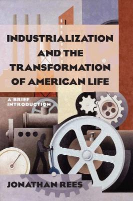 Industrialization and the Transformation of American Life: A Brief Introduction: A Brief Introduction by Jonathan Rees