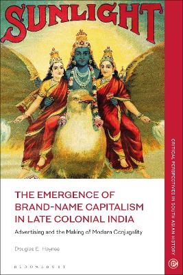 The Emergence of Brand-Name Capitalism in Late Colonial India: Advertising and the Making of Modern Conjugality book