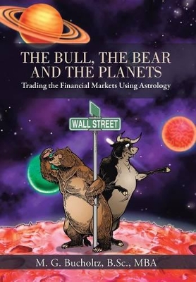 The Bull, the Bear and the Planets: Trading the Financial Markets Using Astrology by M G Bucholtz B Sc Mba