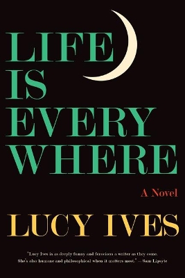 Life Is Everywhere by Lucy Ives