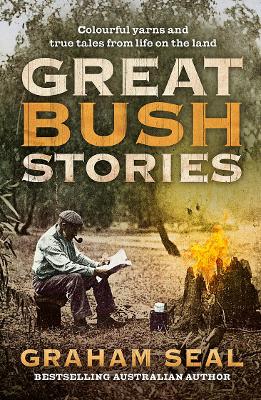 Great Bush Stories: Colourful yarns and true tales from life on the land by Graham Seal