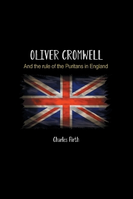 Oliver Cromwell: And the rule of the Puritans in England by Charles Firth