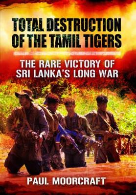 Total Destruction of the Tamil Tigers by Paul L. Moorcraft