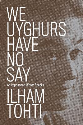 We Uyghurs Have No Say: An Imprisoned Writer Speaks book