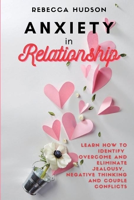 Anxiety In Relationship: Learn How to Identify, overcome and eliminate Jealousy, Negative thinking and Couple conflicts. book