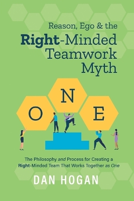 Reason, Ego, & the Right-Minded Teamwork Myth: The Philosophy and Process for Creating a Right-Minded Team That Works Together as One book