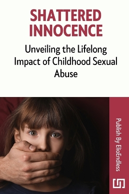 Shattered Innocence: Unveiling the Lifelong Impact of Childhood Sexual Abuse book