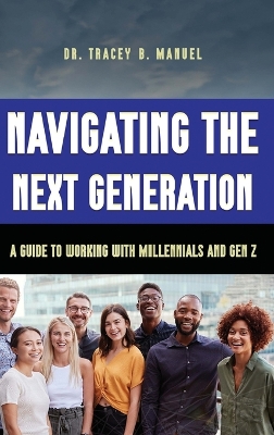 Navigating the Next Generation A Guide to Working with Millennials and Gen Z book