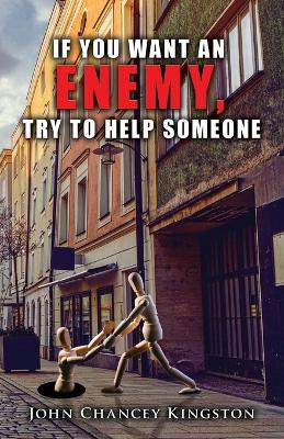 If You Want an Enemy, Try to Help Someone by John Chancey Kingston