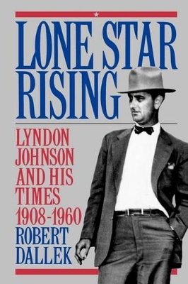 Lone Star Rising: Lyndon Johnson and His Times 1908-1960 by Robert Dallek