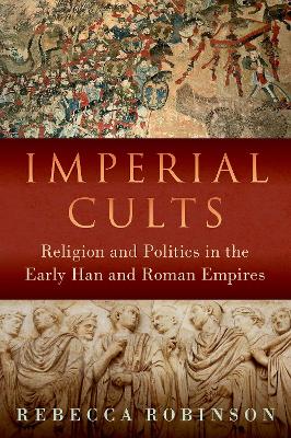 Imperial Cults: Religion and Politics in the Early Han and Roman Empires book