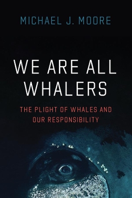 We Are All Whalers: The Plight of Whales and Our Responsibility book