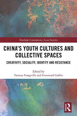 China’s Youth Cultures and Collective Spaces: Creativity, Sociality, Identity and Resistance book