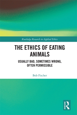 The Ethics of Eating Animals: Usually Bad, Sometimes Wrong, Often Permissible by Bob Fischer