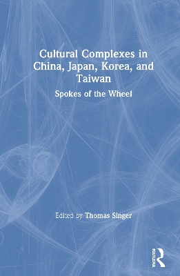 Cultural Complexes in China, Japan, Korea, and Taiwan: Spokes of the Wheel by Thomas Singer