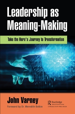 Leadership as Meaning-Making: Take the Hero's Journey to Transformation by John Varney