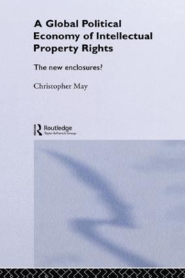 The Global Political Economy of Intellectual Property Rights by Christopher May