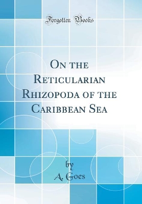 On the Reticularian Rhizopoda of the Caribbean Sea (Classic Reprint) by A. Goes