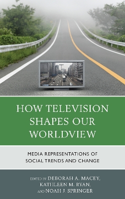How Television Shapes Our Worldview by Deborah A. Macey