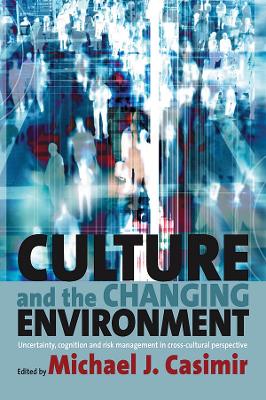 Culture and the Changing Environment: Uncertainty, Cognition, and Risk Management in Cross-Cultural Perspective by Michael J Casimir