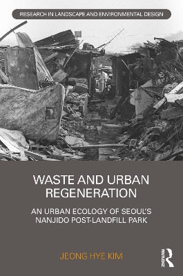 Waste and Urban Regeneration: An Urban Ecology of Seoul’s Nanjido Post-landfill Park by Jeong Hye Kim